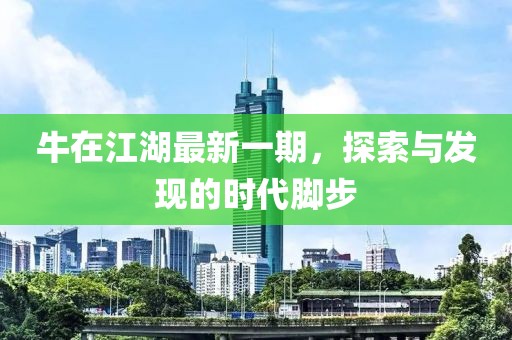 牛在江湖最新一期，探索与发现的时代脚步