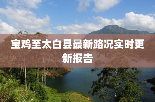 宝鸡至太白县最新路况实时更新报告