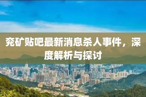 兖矿贴吧最新消息杀人事件，深度解析与探讨