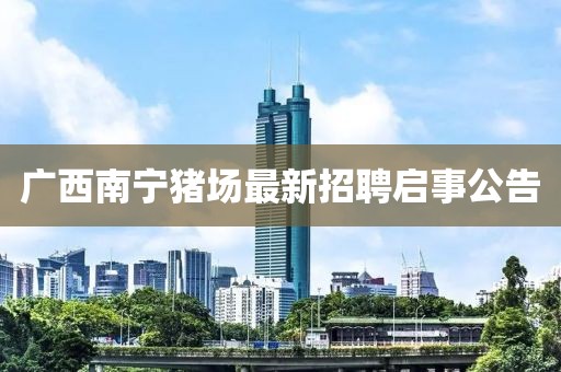 广西南宁猪场最新招聘启事公告