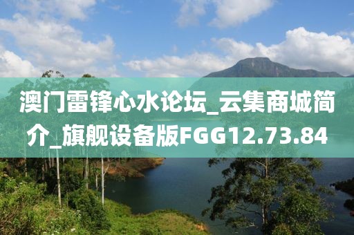 澳门雷锋心水论坛_云集商城简介_旗舰设备版FGG12.73.84