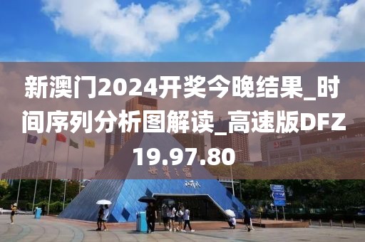 新澳门2024开奖今晚结果_时间序列分析图解读_高速版DFZ19.97.80