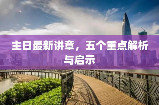 主日最新讲章，五个重点解析与启示