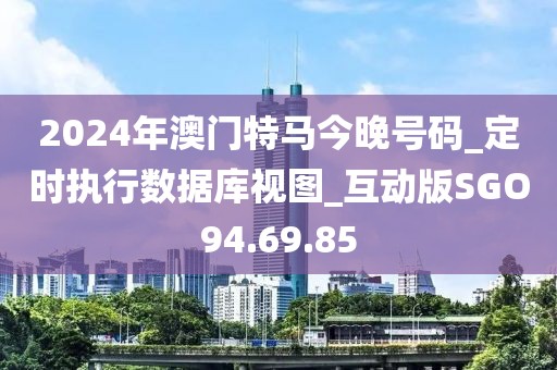 2024年澳门特马今晚号码_定时执行数据库视图_互动版SGO94.69.85