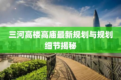 三河高楼高庙最新规划与规划细节揭秘