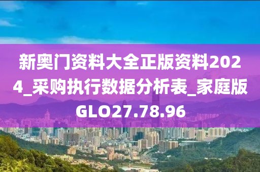 新奥门资料大全正版资料2024_采购执行数据分析表_家庭版GLO27.78.96