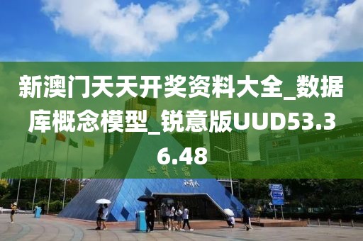 新澳门天天开奖资料大全_数据库概念模型_锐意版UUD53.36.48