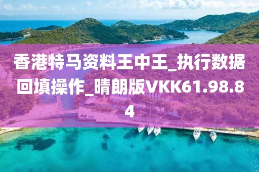 香港特马资料王中王_执行数据回填操作_晴朗版VKK61.98.84