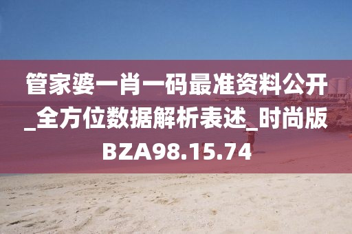 管家婆一肖一码最准资料公开_全方位数据解析表述_时尚版BZA98.15.74