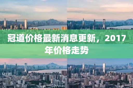 冠道价格最新消息更新，2017年价格走势