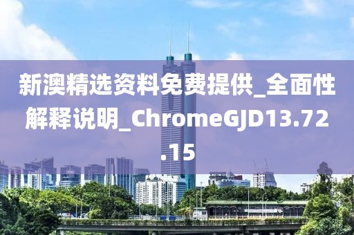 新澳精选资料免费提供_全面性解释说明_ChromeGJD13.72.15