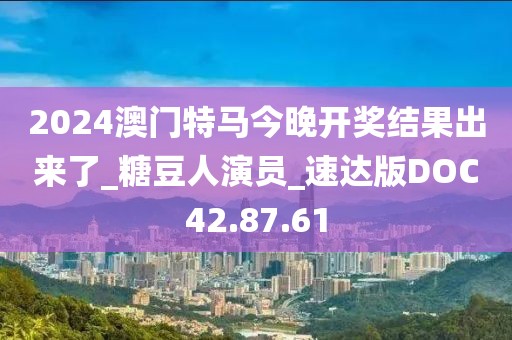 2024澳门特马今晚开奖结果出来了_糖豆人演员_速达版DOC42.87.61