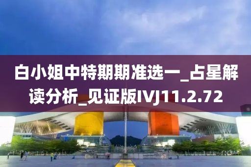 白小姐中特期期准选一_占星解读分析_见证版IVJ11.2.72