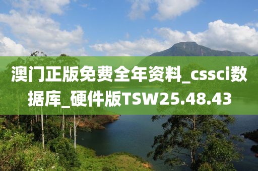 澳门正版免费全年资料_cssci数据库_硬件版TSW25.48.43