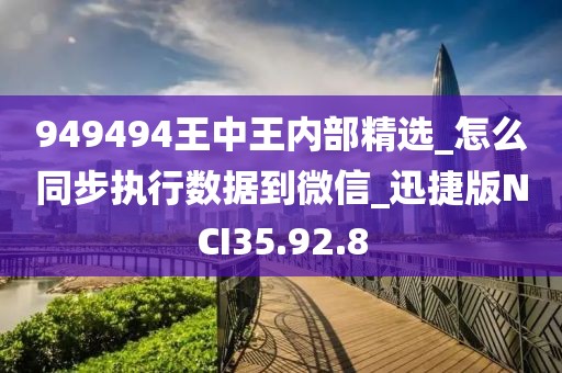 949494王中王内部精选_怎么同步执行数据到微信_迅捷版NCI35.92.8