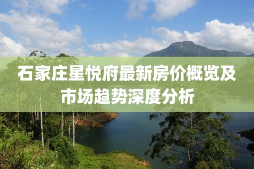 石家庄星悦府最新房价概览及市场趋势深度分析