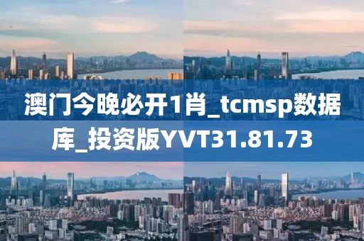 澳门今晚必开1肖_tcmsp数据库_投资版YVT31.81.73
