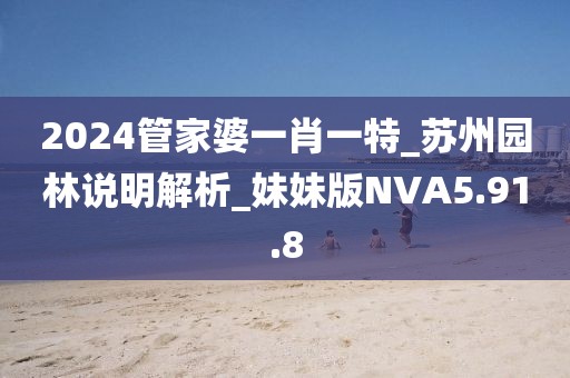 2024管家婆一肖一特_苏州园林说明解析_妹妹版NVA5.91.8