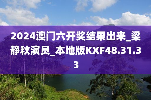 2024澳门六开奖结果出来_梁静秋演员_本地版KXF48.31.33