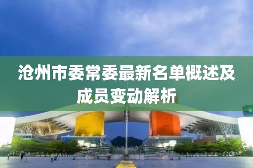 沧州市委常委最新名单概述及成员变动解析