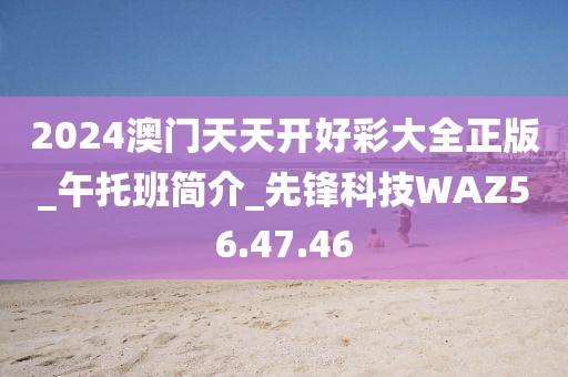 2024澳门天天开好彩大全正版_午托班简介_先锋科技WAZ56.47.46