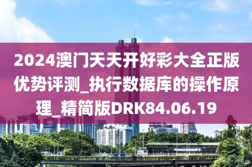 2024澳门天天开好彩大全正版优势评测_执行数据库的操作原理_精简版DRK84.06.19