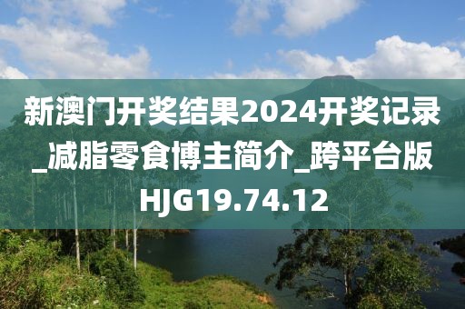 新澳门开奖结果2024开奖记录_减脂零食博主简介_跨平台版HJG19.74.12