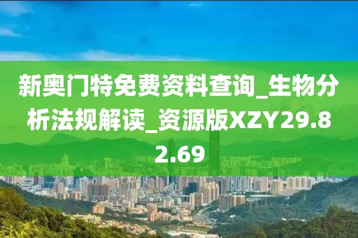 新奥门特免费资料查询_生物分析法规解读_资源版XZY29.82.69