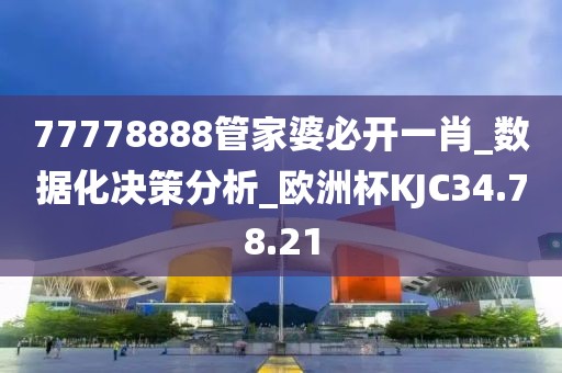 77778888管家婆必开一肖_数据化决策分析_欧洲杯KJC34.78.21
