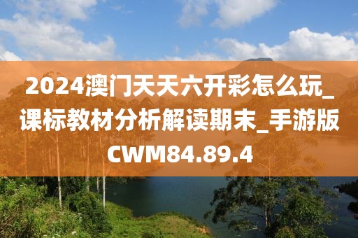 2024澳门天天六开彩怎么玩_课标教材分析解读期末_手游版CWM84.89.4