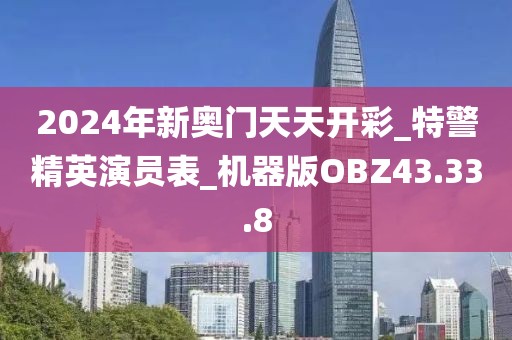 2024年新奥门天天开彩_特警精英演员表_机器版OBZ43.33.8