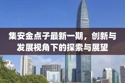集安金点子最新一期，创新与发展视角下的探索与展望