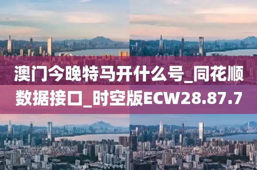 澳门今晚特马开什么号_同花顺数据接口_时空版ECW28.87.70