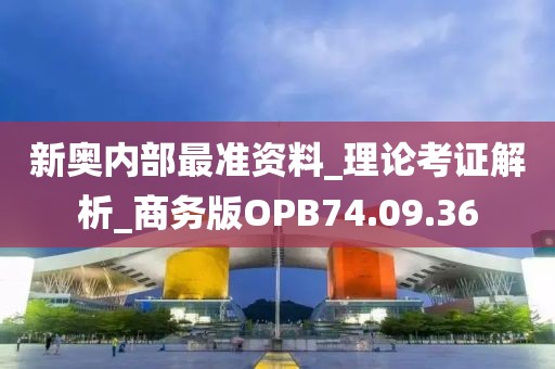 新奥内部最准资料_理论考证解析_商务版OPB74.09.36