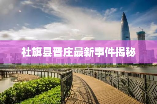 社旗县晋庄最新事件揭秘