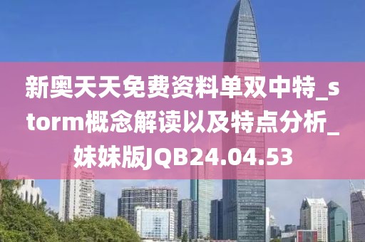 新奥天天免费资料单双中特_storm概念解读以及特点分析_妹妹版JQB24.04.53