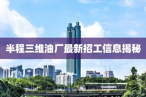 半程三维油厂最新招工信息揭秘