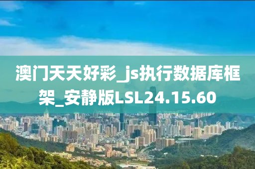 澳门天天好彩_js执行数据库框架_安静版LSL24.15.60