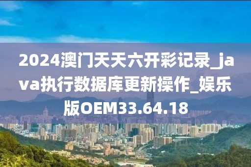 2024澳门天天六开彩记录_java执行数据库更新操作_娱乐版OEM33.64.18