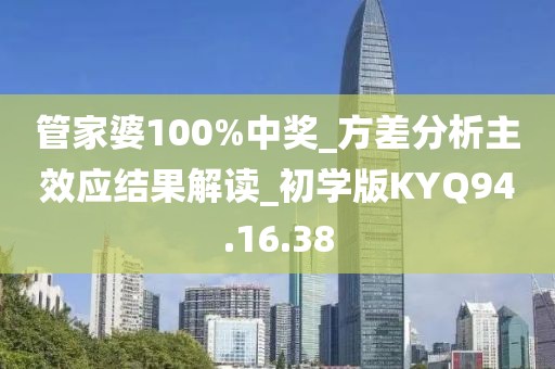 管家婆100%中奖_方差分析主效应结果解读_初学版KYQ94.16.38