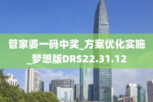 管家婆一码中奖_方案优化实施_梦想版DRS22.31.12