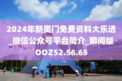 2024年新奥门免费资料大乐透_微信公众号平台简介_瞬间版OOZ52.56.65