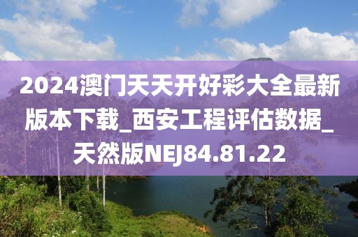 2024澳门天天开好彩大全最新版本下载_西安工程评估数据_天然版NEJ84.81.22