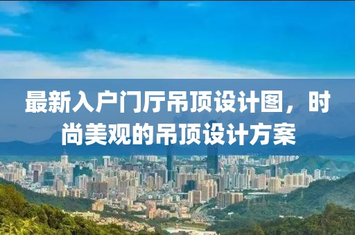 最新入户门厅吊顶设计图，时尚美观的吊顶设计方案