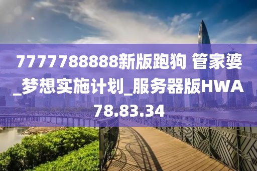 7777788888新版跑狗 管家婆_梦想实施计划_服务器版HWA78.83.34