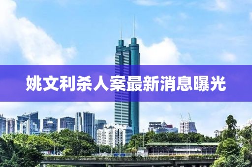 姚文利杀人案最新消息曝光