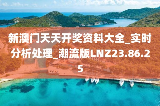 新澳门天天开奖资料大全_实时分析处理_潮流版LNZ23.86.25
