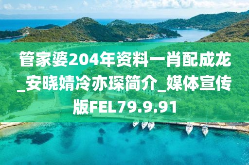 管家婆204年资料一肖配成龙_安晓婧冷亦琛简介_媒体宣传版FEL79.9.91
