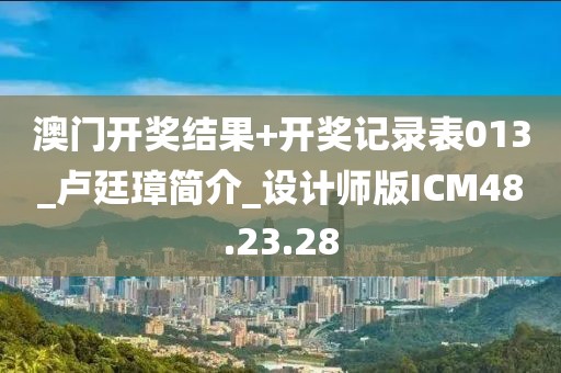 澳门开奖结果+开奖记录表013_卢廷璋简介_设计师版ICM48.23.28