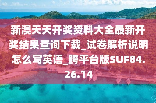 新澳天天开奖资料大全最新开奖结果查询下载_试卷解析说明怎么写英语_跨平台版SUF84.26.14